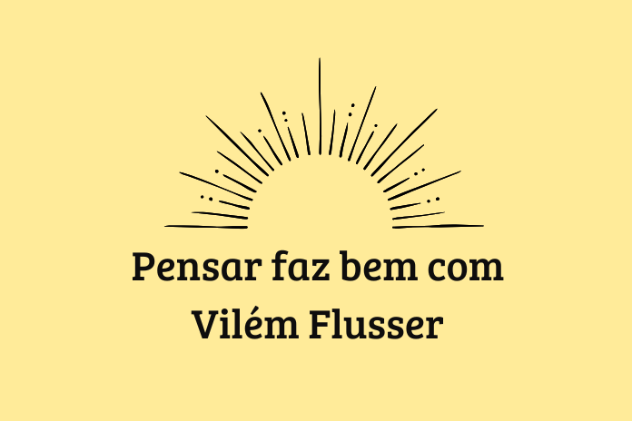 Pensar faz bem com Vilém Flusser